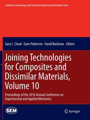 Joining Technologies for Composites and Dissimilar Materials, Volume 10: Proceedings of the 2016 Annual Conference on Experimental and Applied Mechanics de Gary L. Cloud