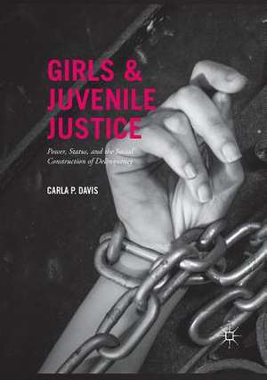 Girls and Juvenile Justice: Power, Status, and the Social Construction of Delinquency de Carla P. Davis