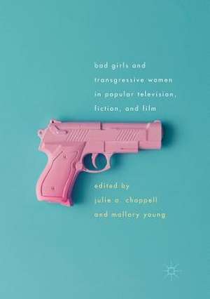 Bad Girls and Transgressive Women in Popular Television, Fiction, and Film de Julie Chappell