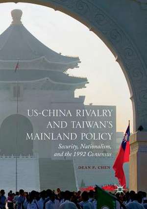 US-China Rivalry and Taiwan's Mainland Policy: Security, Nationalism, and the 1992 Consensus de Dean P. Chen