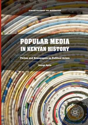 Popular Media in Kenyan History: Fiction and Newspapers as Political Actors de George Ogola