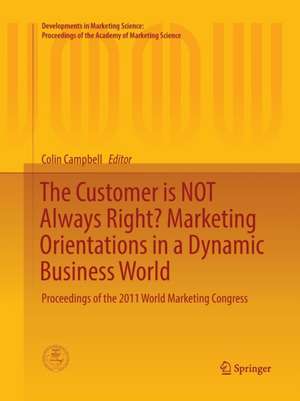 The Customer is NOT Always Right? Marketing Orientations in a Dynamic Business World: Proceedings of the 2011 World Marketing Congress de Colin L. Campbell