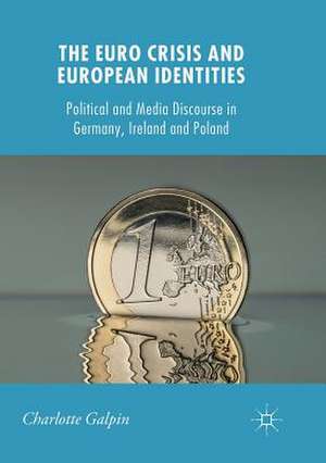 The Euro Crisis and European Identities: Political and Media Discourse in Germany, Ireland and Poland de Charlotte Galpin