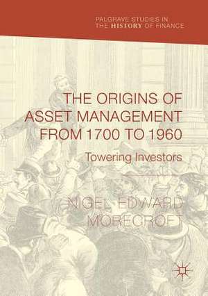 The Origins of Asset Management from 1700 to 1960: Towering Investors de Nigel Edward Morecroft