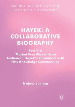 Hayek: A Collaborative Biography: Part VII, 'Market Free Play with an Audience': Hayek's Encounters with Fifty Knowledge Communities de Robert Leeson