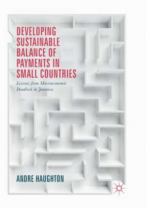 Developing Sustainable Balance of Payments in Small Countries: Lessons from Macroeconomic Deadlock in Jamaica de Andre Haughton