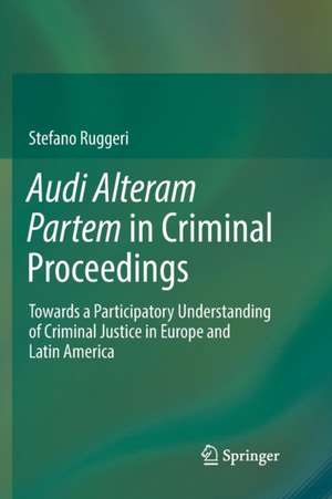 Audi Alteram Partem in Criminal Proceedings: Towards a Participatory Understanding of Criminal Justice in Europe and Latin America de Stefano Ruggeri