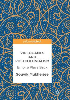 Videogames and Postcolonialism: Empire Plays Back de Souvik Mukherjee