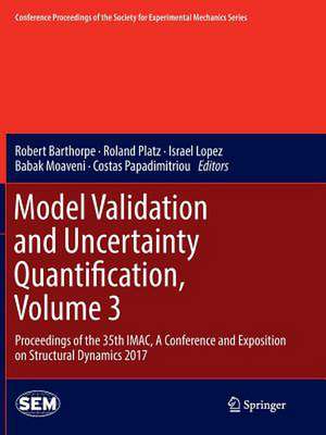 Model Validation and Uncertainty Quantification, Volume 3: Proceedings of the 35th IMAC, A Conference and Exposition on Structural Dynamics 2017 de Robert Barthorpe