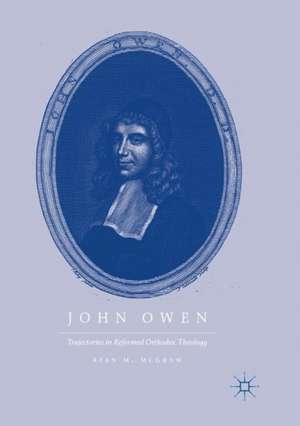 John Owen: Trajectories in Reformed Orthodox Theology de Ryan M. McGraw