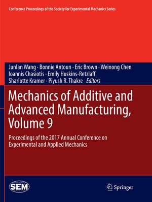 Mechanics of Additive and Advanced Manufacturing, Volume 9: Proceedings of the 2017 Annual Conference on Experimental and Applied Mechanics de Junlan Wang