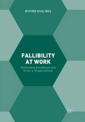 Fallibility at Work: Rethinking Excellence and Error in Organizations de Øyvind Kvalnes