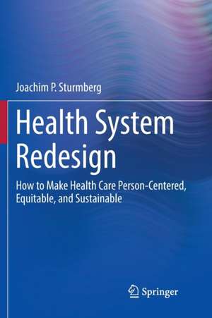 Health System Redesign: How to Make Health Care Person-Centered, Equitable, and Sustainable de Joachim P. Sturmberg