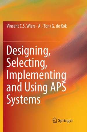 Designing, Selecting, Implementing and Using APS Systems de Vincent C. S. Wiers