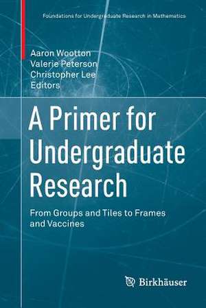 A Primer for Undergraduate Research: From Groups and Tiles to Frames and Vaccines de Aaron Wootton