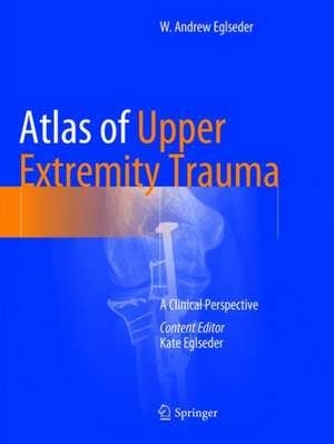 Atlas of Upper Extremity Trauma: A Clinical Perspective de W. Andrew Eglseder