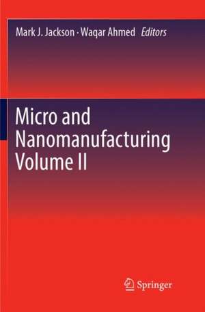 Micro and Nanomanufacturing Volume II de Mark J. Jackson