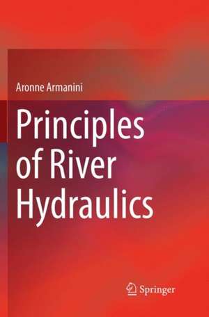 Principles of River Hydraulics de Aronne Armanini