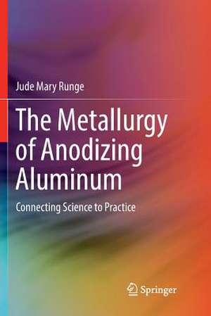 The Metallurgy of Anodizing Aluminum: Connecting Science to Practice de Jude Mary Runge