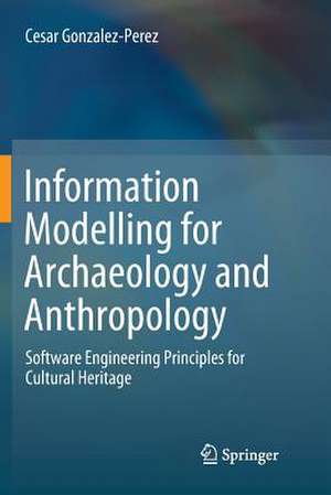 Information Modelling for Archaeology and Anthropology: Software Engineering Principles for Cultural Heritage de Cesar Gonzalez-Perez