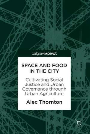 Space and Food in the City: Cultivating Social Justice and Urban Governance through Urban Agriculture de Alec Thornton