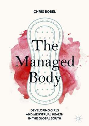 The Managed Body: Developing Girls and Menstrual Health in the Global South de Chris Bobel