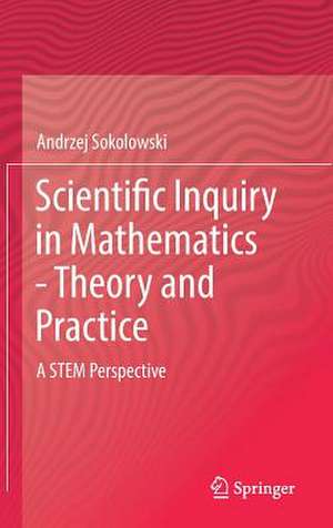 Scientific Inquiry in Mathematics - Theory and Practice: A STEM Perspective de Andrzej Sokolowski