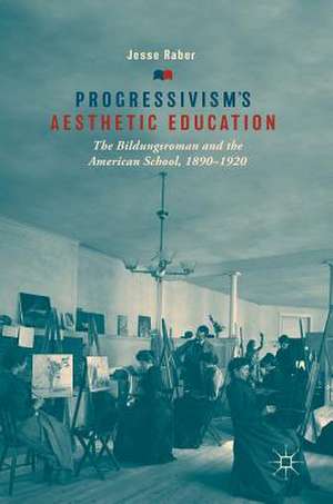 Progressivism's Aesthetic Education: The Bildungsroman and the American School, 1890–1920 de Jesse Raber