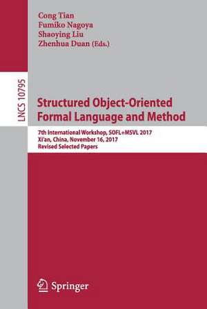 Structured Object-Oriented Formal Language and Method: 7th International Workshop, SOFL+MSVL 2017, Xi'an, China, November 16, 2017, Revised Selected Papers de Cong Tian