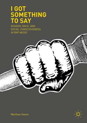 I Got Something to Say: Gender, Race, and Social Consciousness in Rap Music de Matthew Oware