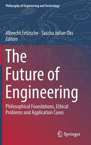 The Future of Engineering: Philosophical Foundations, Ethical Problems and Application Cases de Albrecht Fritzsche