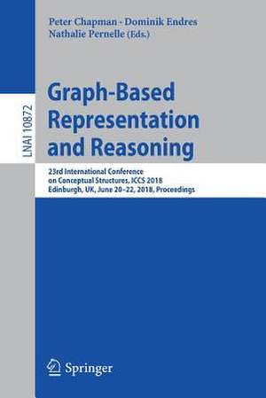 Graph-Based Representation and Reasoning: 23rd International Conference on Conceptual Structures, ICCS 2018, Edinburgh, UK, June 20-22, 2018, Proceedings de Peter Chapman