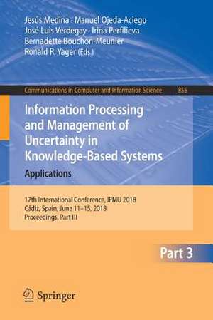 Information Processing and Management of Uncertainty in Knowledge-Based Systems. Applications: 17th International Conference, IPMU 2018, Cádiz, Spain, June 11-15, 2018, Proceedings, Part III de Jesús Medina