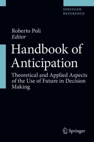 Handbook of Anticipation: Theoretical and Applied Aspects of the Use of Future in Decision Making de Roberto Poli