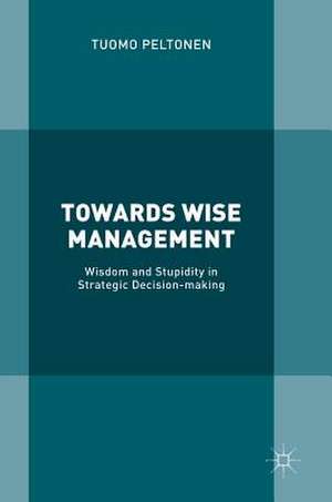 Towards Wise Management: Wisdom and Stupidity in Strategic Decision-making de Tuomo Peltonen