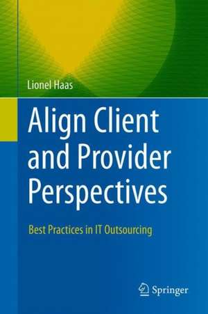 Align Client and Provider Perspectives: Best Practices in IT Outsourcing de Lionel Haas