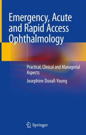 Emergency, Acute and Rapid Access Ophthalmology: Practical, Clinical and Managerial Aspects de Josephine Duvall-Young