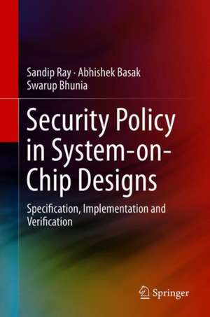 Security Policy in System-on-Chip Designs: Specification, Implementation and Verification de Sandip Ray