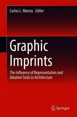 Graphic Imprints: The Influence of Representation and Ideation Tools in Architecture de Carlos L. Marcos