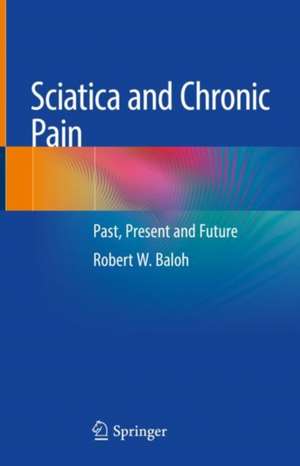 Sciatica and Chronic Pain: Past, Present and Future de Robert W. Baloh