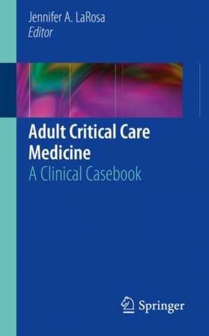 Adult Critical Care Medicine: A Clinical Casebook de Jennifer A. LaRosa