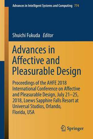 Advances in Affective and Pleasurable Design: Proceedings of the AHFE 2018 International Conference on Affective and Pleasurable Design, July 21-25, 2018, Loews Sapphire Falls Resort at Universal Studios, Orlando, Florida, USA de Shuichi Fukuda