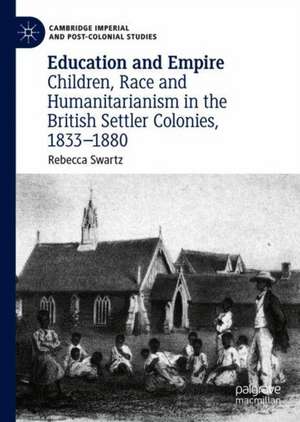 Education and Empire: Children, Race and Humanitarianism in the British Settler Colonies, 1833–1880 de Rebecca Swartz