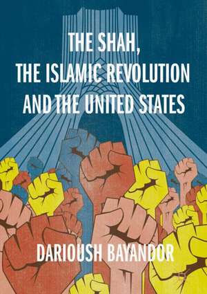 The Shah, the Islamic Revolution and the United States de Darioush Bayandor