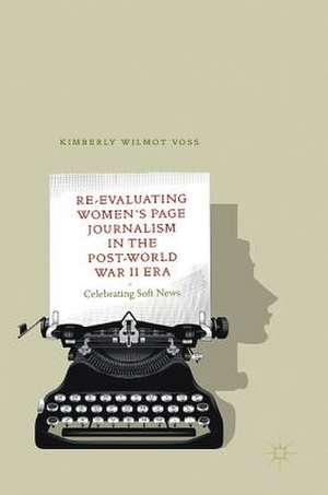 Re-Evaluating Women's Page Journalism in the Post-World War II Era: Celebrating Soft News de Kimberly Wilmot Voss