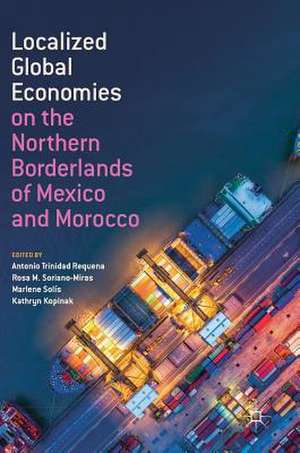 Localized Global Economies on the Northern Borderlands of Mexico and Morocco de Antonio Trinidad Requena