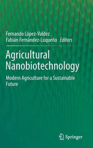 Agricultural Nanobiotechnology: Modern Agriculture for a Sustainable Future de Fernando López-Valdez