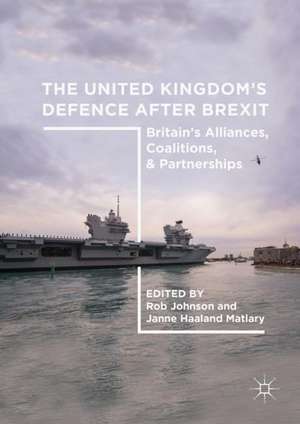 The United Kingdom’s Defence After Brexit: Britain’s Alliances, Coalitions, and Partnerships de Rob Johnson