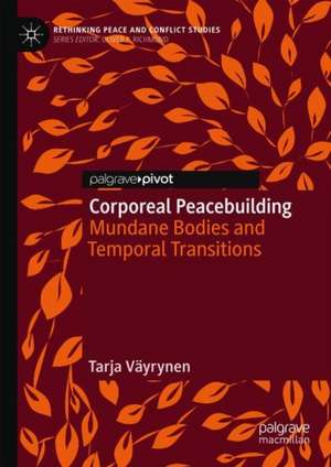 Corporeal Peacebuilding: Mundane Bodies and Temporal Transitions de Tarja Väyrynen