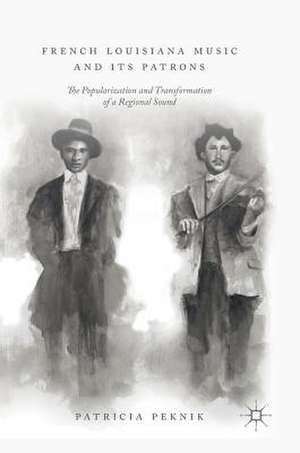 French Louisiana Music and Its Patrons: The Popularization and Transformation of a Regional Sound de Patricia Peknik